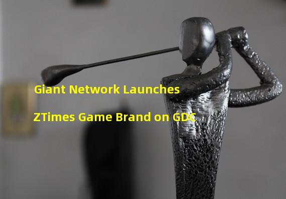 Giant Network Launches ZTimes Game Brand on GDC