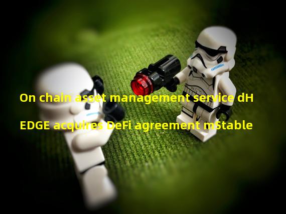 On chain asset management service dHEDGE acquires DeFi agreement mStable