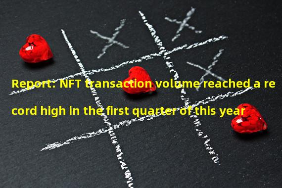 Report: NFT transaction volume reached a record high in the first quarter of this year