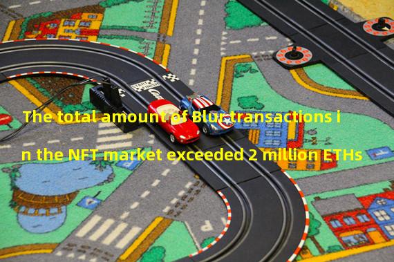 The total amount of Blur transactions in the NFT market exceeded 2 million ETHs