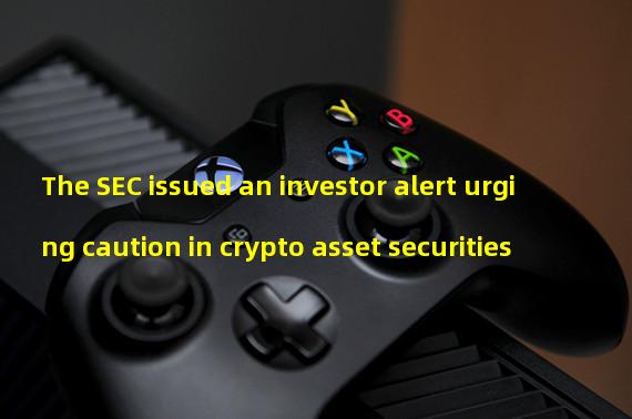 The SEC issued an investor alert urging caution in crypto asset securities