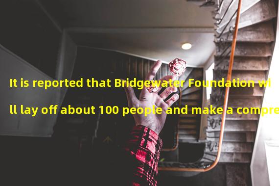 It is reported that Bridgewater Foundation will lay off about 100 people and make a comprehensive reform bet on AI