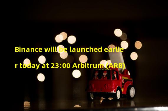 Binance will be launched earlier today at 23:00 Arbitrum (ARB)