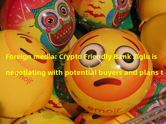 Foreign media: Crypto Friendly Bank Ziglu is negotiating with potential buyers and plans to raise $2.46 million to continue operations before being acquired