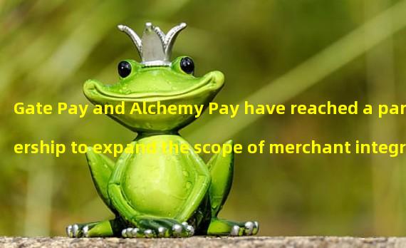 Gate Pay and Alchemy Pay have reached a partnership to expand the scope of merchant integration