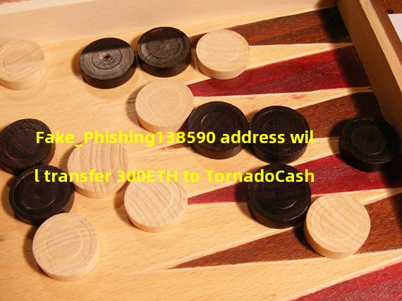 Fake_Phishing138590 address will transfer 300ETH to TornadoCash