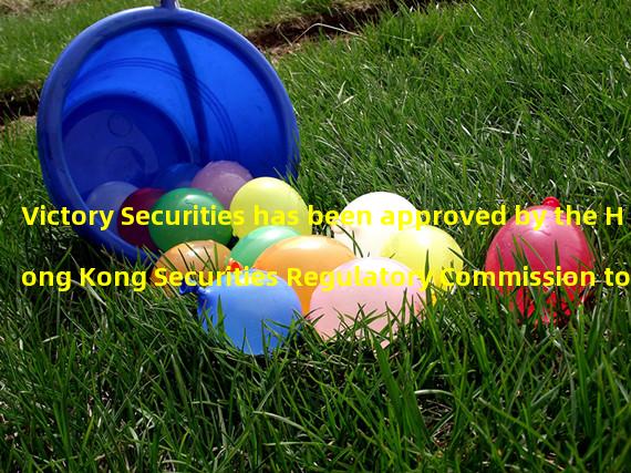 Victory Securities has been approved by the Hong Kong Securities Regulatory Commission to manage the investment portfolio of virtual assets