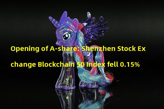 Opening of A-share: Shenzhen Stock Exchange Blockchain 50 Index fell 0.15%