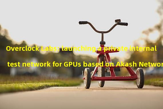 Overclock Labs: launching a private internal test network for GPUs based on Akash Network