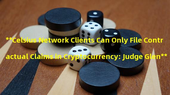 **Celsius Network Clients Can Only File Contractual Claims in Cryptocurrency: Judge Glen**