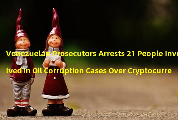 Venezuelan Prosecutors Arrests 21 People Involved in Oil Corruption Cases Over Cryptocurrency Scandal