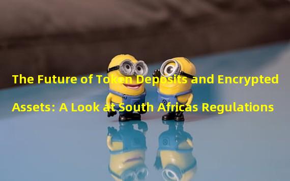 The Future of Token Deposits and Encrypted Assets: A Look at South Africas Regulations
