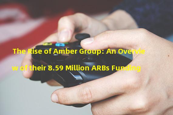 The Rise of Amber Group: An Overview of their 8.59 Million ARBs Funding