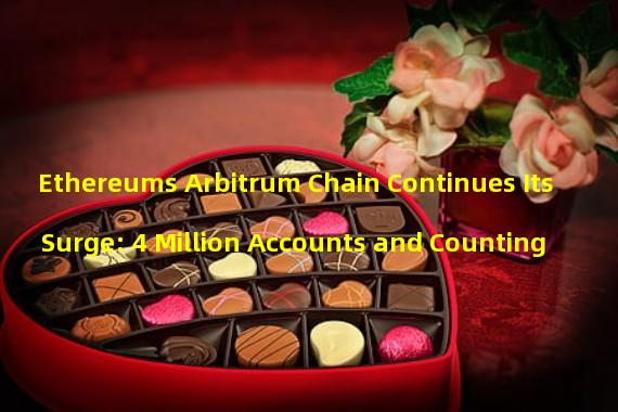 Ethereums Arbitrum Chain Continues Its Surge: 4 Million Accounts and Counting