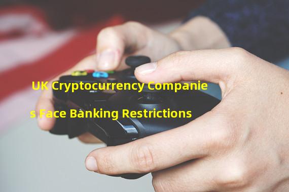 UK Cryptocurrency Companies Face Banking Restrictions