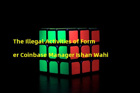 The Illegal Activities of Former Coinbase Manager Ishan Wahi