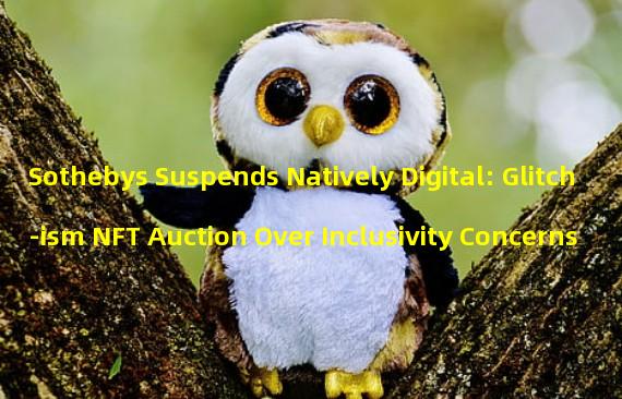 Sothebys Suspends Natively Digital: Glitch-ism NFT Auction Over Inclusivity Concerns 