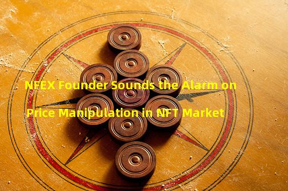 NFEX Founder Sounds the Alarm on Price Manipulation in NFT Market