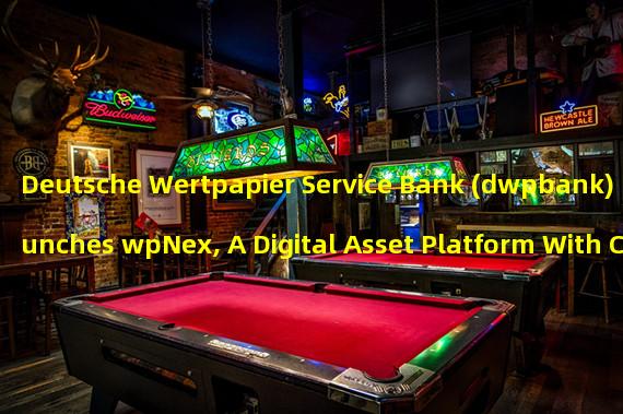 Deutsche Wertpapier Service Bank (dwpbank) Launches wpNex, A Digital Asset Platform With Crypto Trading Services