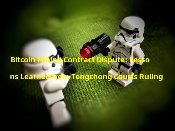 Bitcoin Mining Contract Dispute: Lessons Learned from Tengchong Courts Ruling