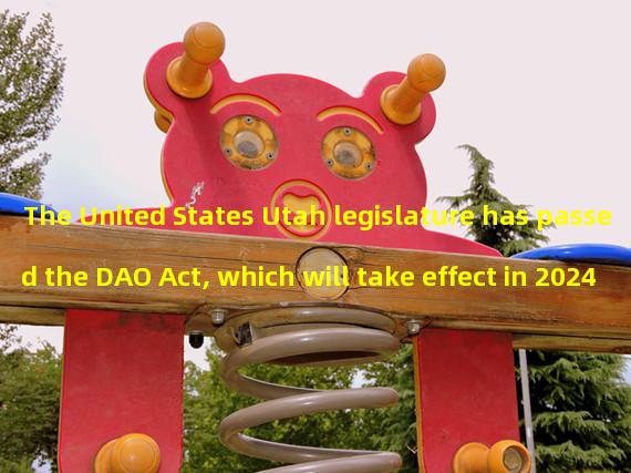 The United States Utah legislature has passed the DAO Act, which will take effect in 2024