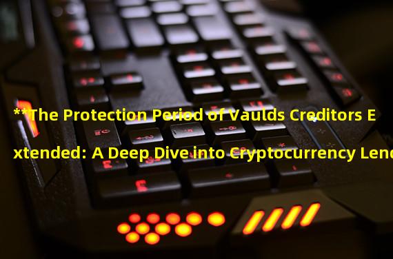**The Protection Period of Vaulds Creditors Extended: A Deep Dive into Cryptocurrency Lending Platforms**