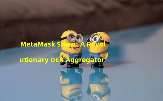 MetaMask Swap: A Revolutionary DEX Aggregator