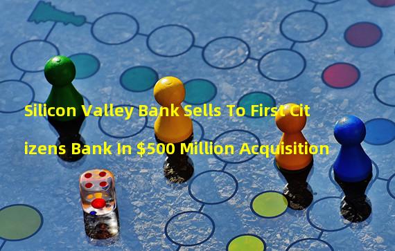 Silicon Valley Bank Sells To First Citizens Bank In $500 Million Acquisition