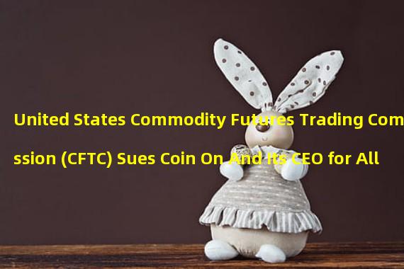 United States Commodity Futures Trading Commission (CFTC) Sues Coin On And Its CEO for Allegedly Violating Derivatives Rules