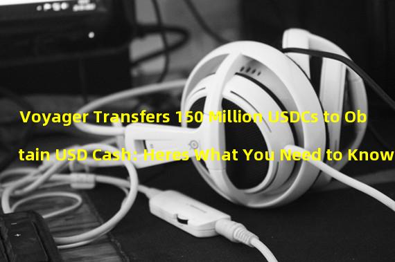 Voyager Transfers 150 Million USDCs to Obtain USD Cash: Heres What You Need to Know 