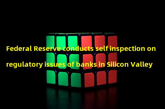 Federal Reserve conducts self inspection on regulatory issues of banks in Silicon Valley