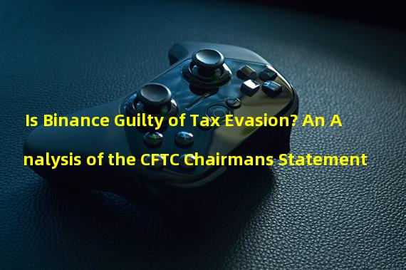 Is Binance Guilty of Tax Evasion? An Analysis of the CFTC Chairmans Statement