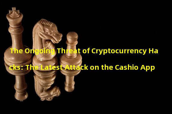 The Ongoing Threat of Cryptocurrency Hacks: The Latest Attack on the Cashio App