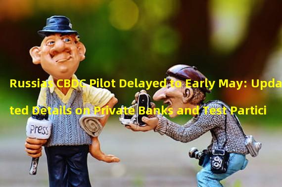 Russias CBDC Pilot Delayed to Early May: Updated Details on Private Banks and Test Participants