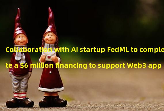 Collaboration with AI startup FedML to complete a $6 million financing to support Web3 applications