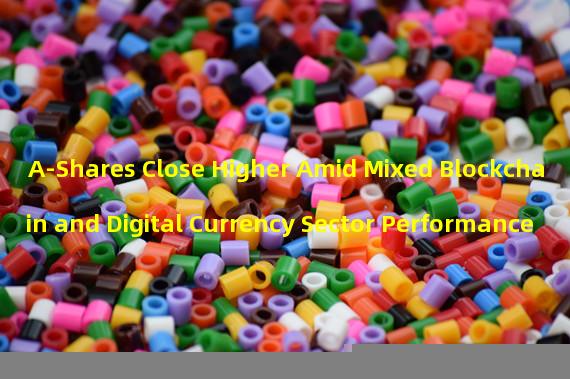 A-Shares Close Higher Amid Mixed Blockchain and Digital Currency Sector Performance