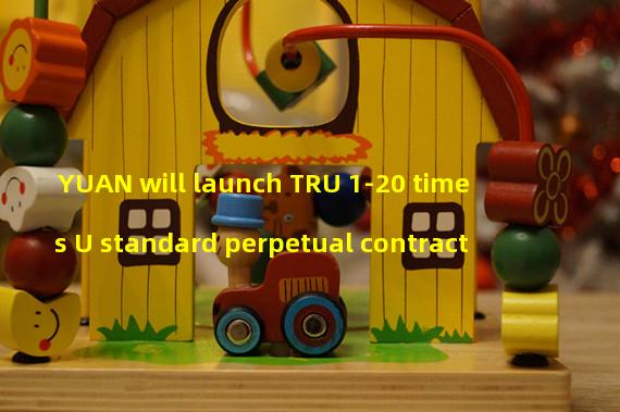 YUAN will launch TRU 1-20 times U standard perpetual contract