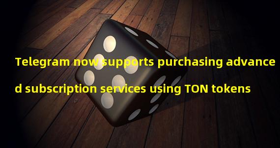 Telegram now supports purchasing advanced subscription services using TON tokens