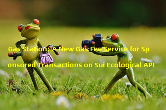 Gas Station: A New Gas Fee Service for Sponsored Transactions on Sui Ecological API