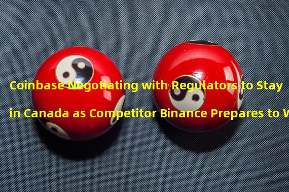 Coinbase Negotiating with Regulators to Stay in Canada as Competitor Binance Prepares to Withdraw