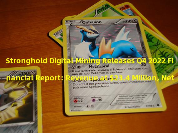 Stronghold Digital Mining Releases Q4 2022 Financial Report: Revenue at $23.4 Million, Net Loss at $47.4 Million