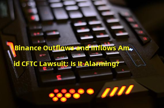 Binance Outflows and Inflows Amid CFTC Lawsuit: Is It Alarming?