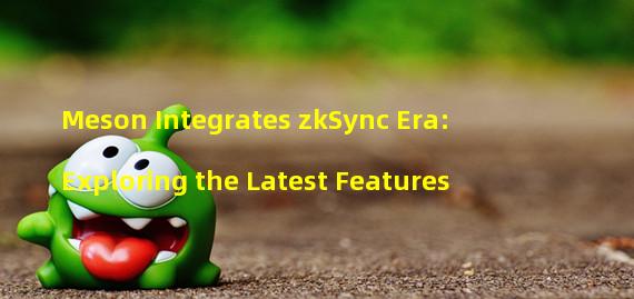 Meson Integrates zkSync Era: Exploring the Latest Features