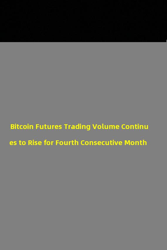 Bitcoin Futures Trading Volume Continues to Rise for Fourth Consecutive Month