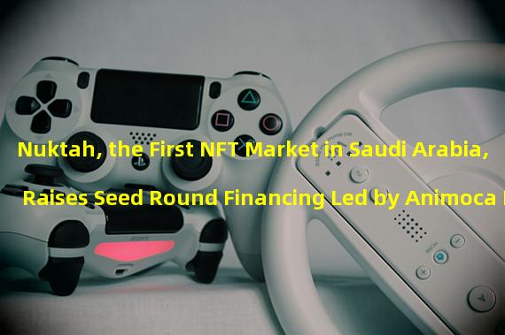 Nuktah, the First NFT Market in Saudi Arabia, Raises Seed Round Financing Led by Animoca Brands