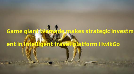 Game giant Wemade makes strategic investment in intelligent travel platform HwikGo