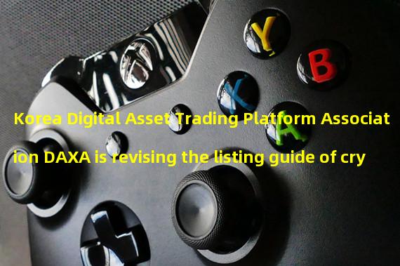 Korea Digital Asset Trading Platform Association DAXA is revising the listing guide of cryptocurrency
