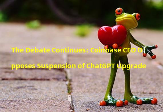 The Debate Continues: Coinbase CEO Opposes Suspension of ChatGPT Upgrade