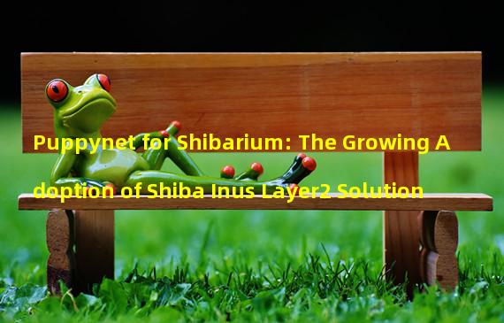 Puppynet for Shibarium: The Growing Adoption of Shiba Inus Layer2 Solution