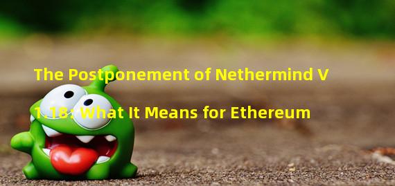 The Postponement of Nethermind V1.18: What It Means for Ethereum